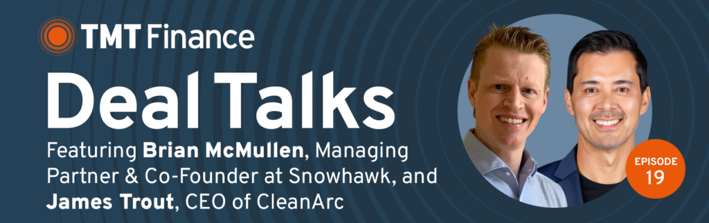 TMT Finance Deal Talks Podcast - Ep. 19 - Snowhawk & CleanArc